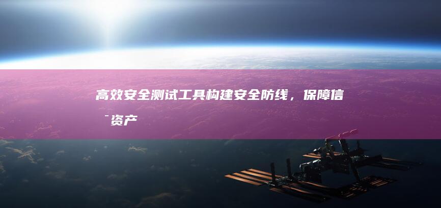 高效安全测试工具：构建安全防线，保障信息资产无忧